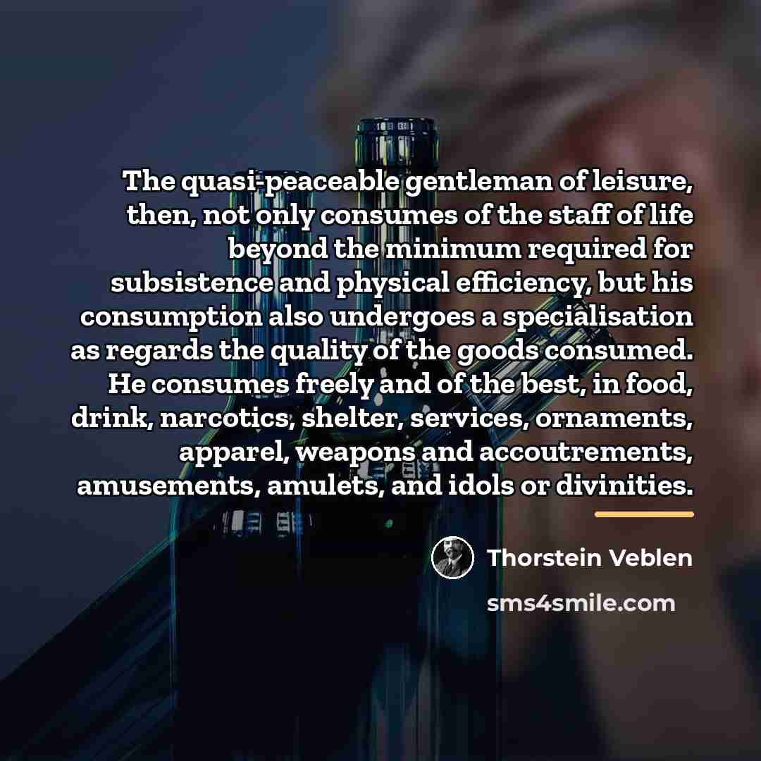 “The quasi-peaceable gentleman of leisure, then, not only consumes of…” quote by Thorstein Veblen