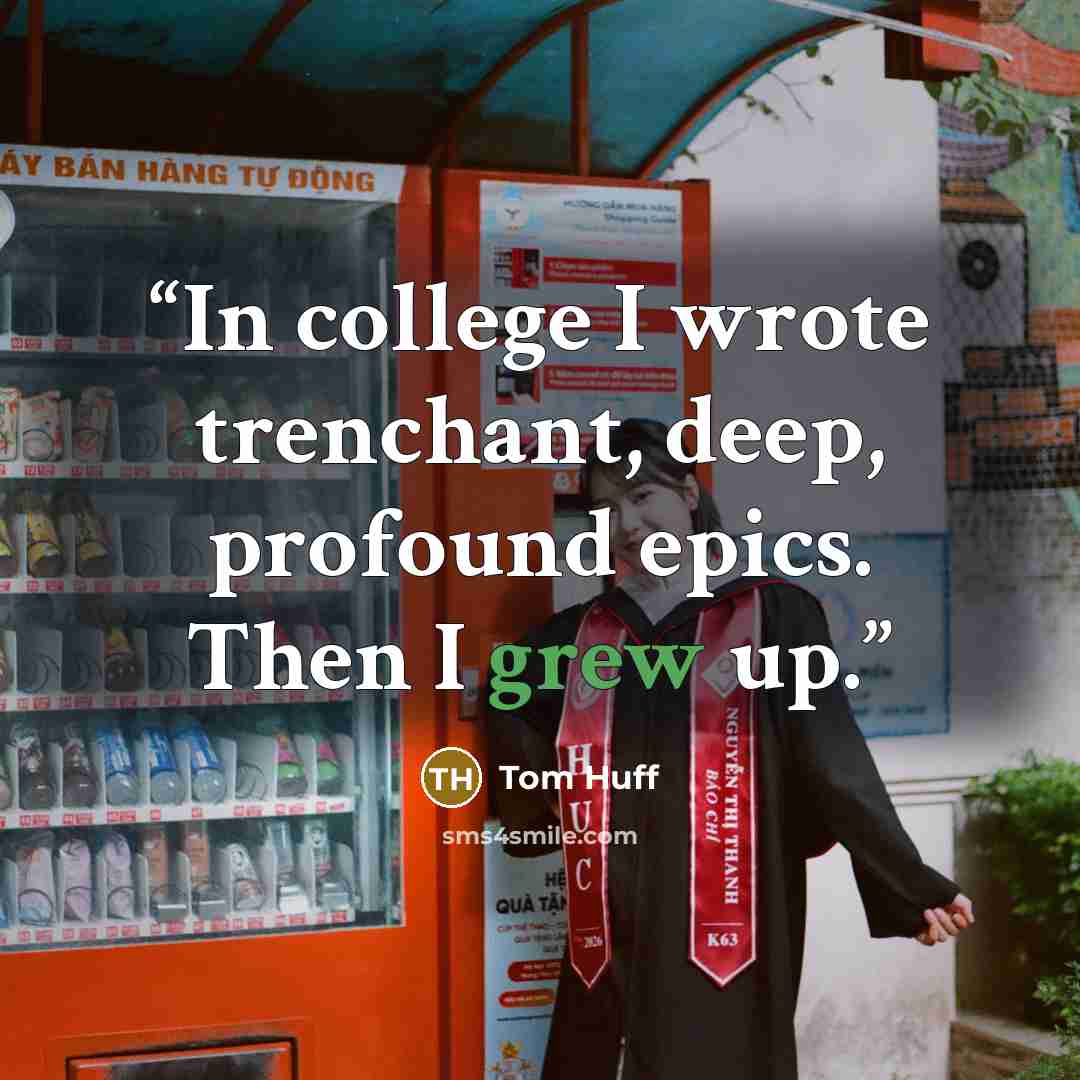 “In college I wrote trenchant, deep, profound epics. Then I grew up.” quote by Tom Huff