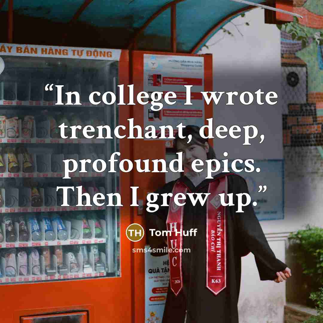 “In college I wrote trenchant, deep, profound epics. Then I grew up.” quote by Tom Huff