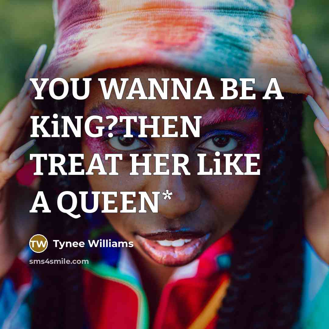 “YOU WANNA BE A KiNG?THEN TREAT HER LiKE A QUEEN*…” quote by Tynee Williams