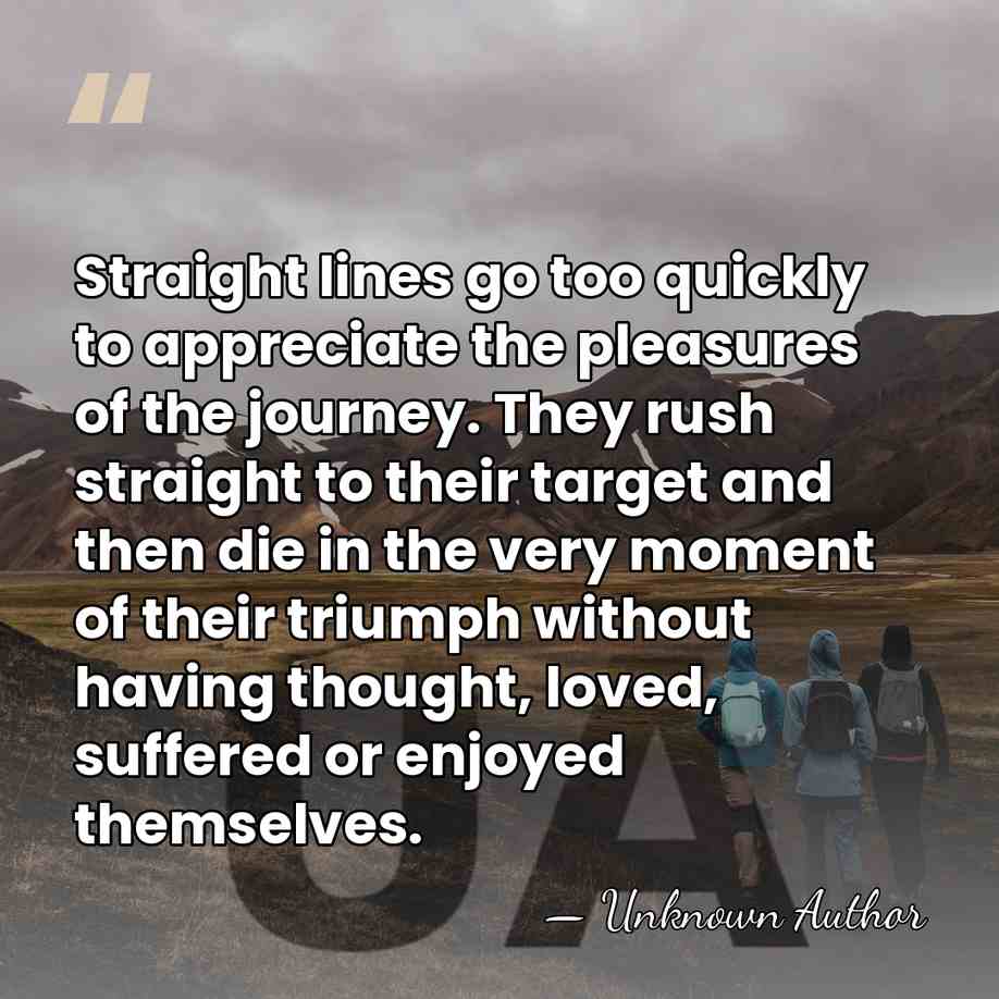 Straight lines go too quickly to appreciate the pleasures of the journey.&hellip; - Unknown Author