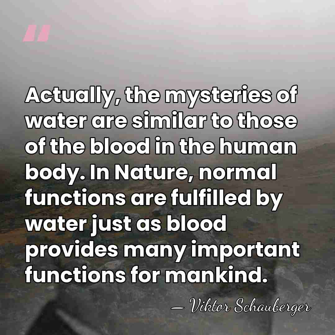 Actually, the mysteries of water are similar to those of the blood&hellip; - Viktor Schauberger