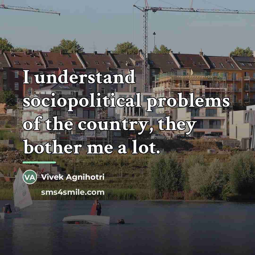 “I understand sociopolitical problems of the country, they bother me…” quote by Vivek Agnihotri
