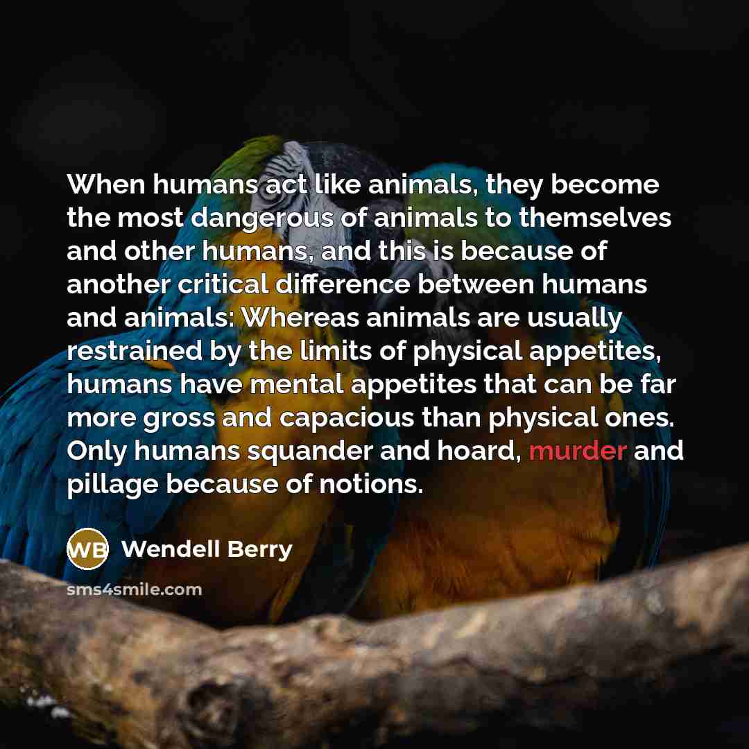 “When humans act like animals, they become the most dangerous…” quote by Wendell Berry