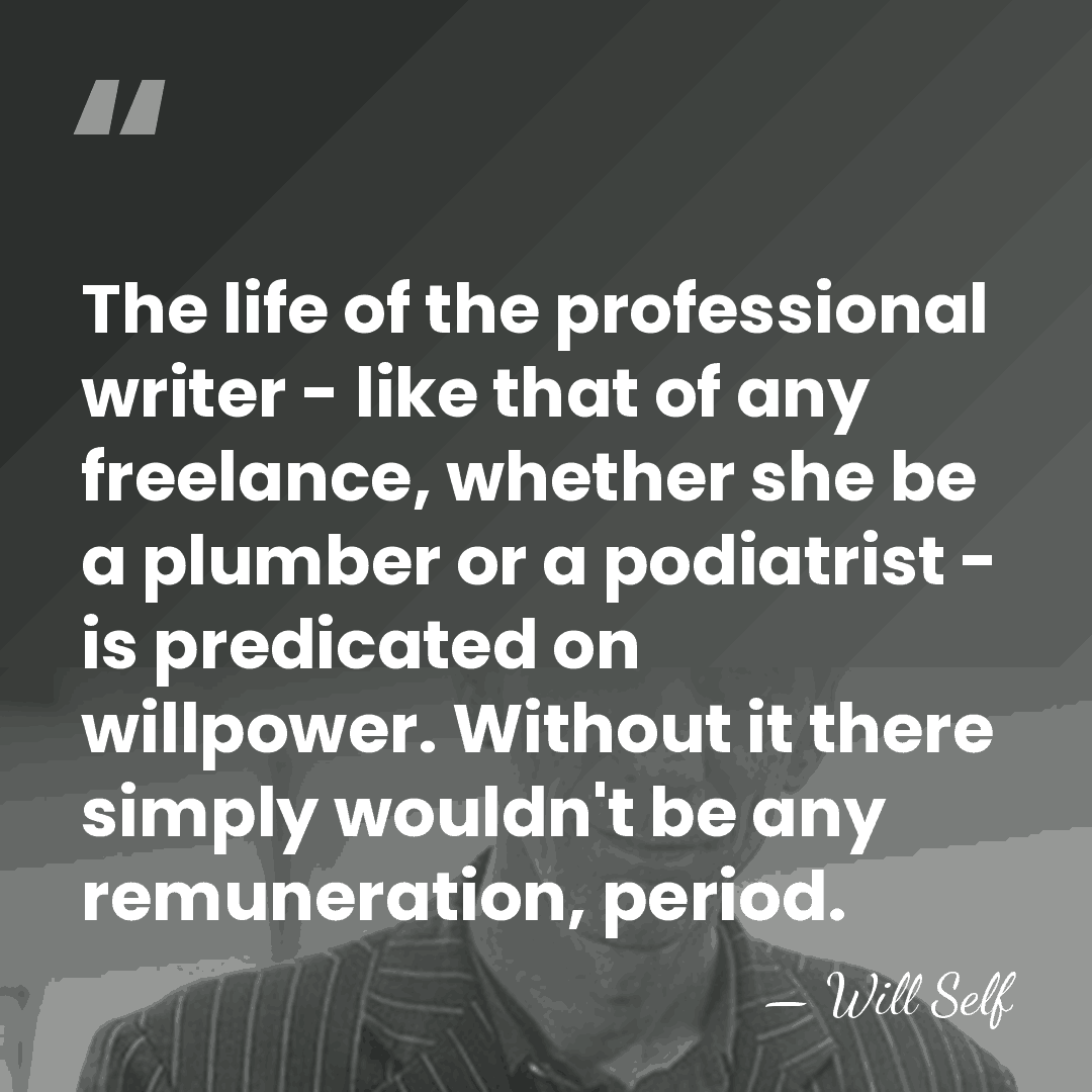 The life of the professional writer - like that of any freelance,&hellip; - Will Self