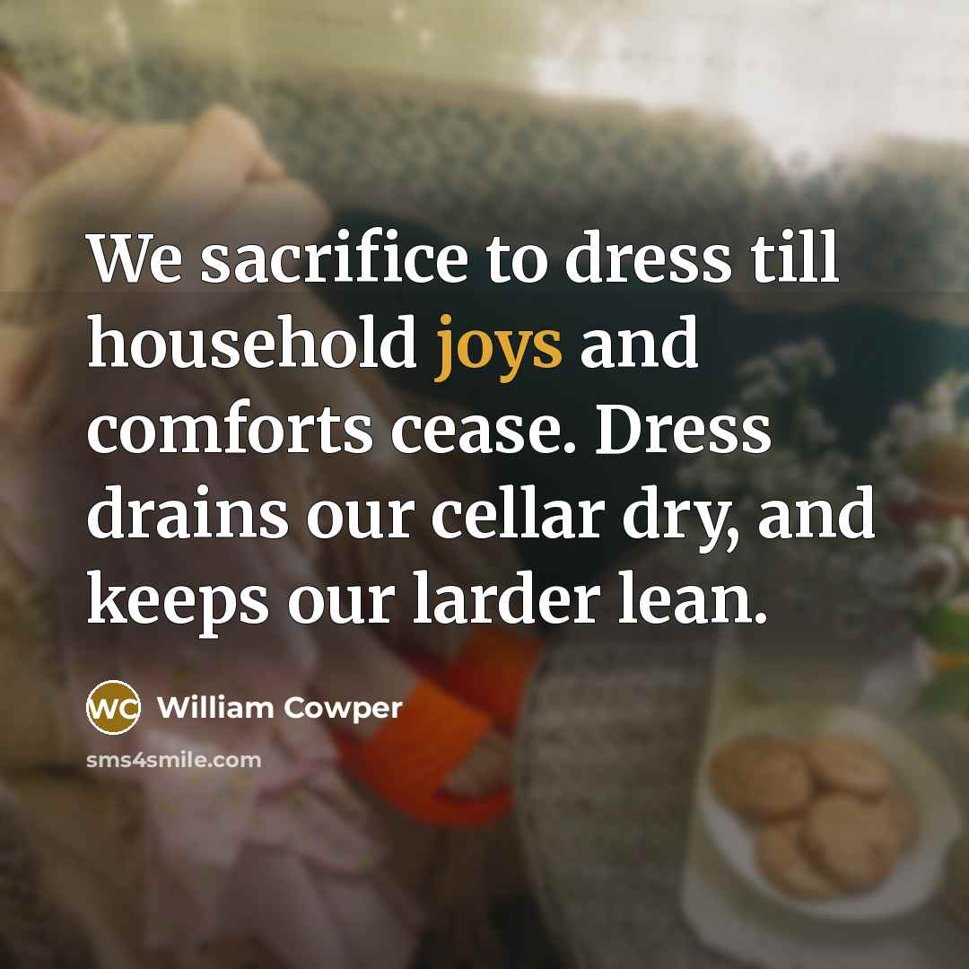 “We sacrifice to dress till household joys and comforts cease.…” quote by William Cowper