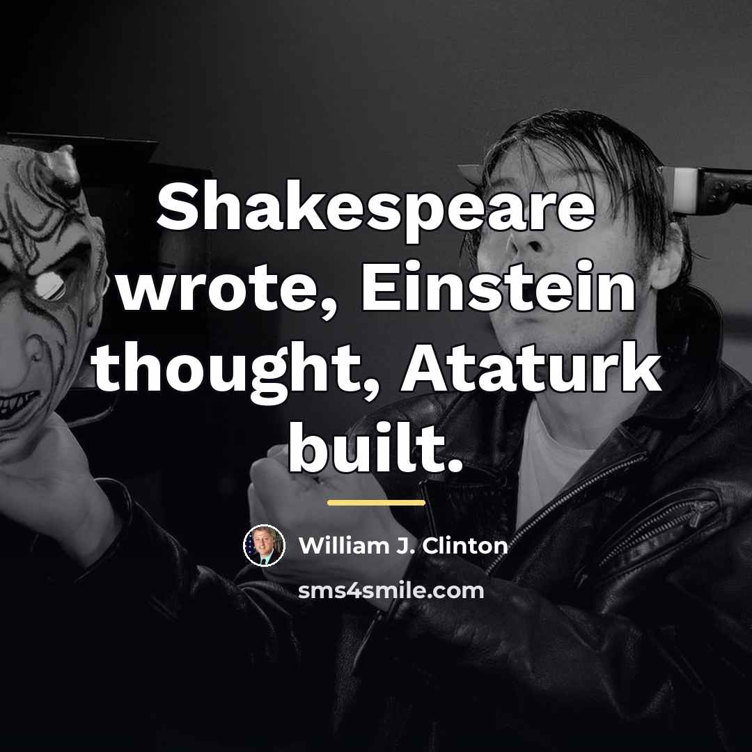 “Shakespeare wrote, Einstein thought, Ataturk built.…” quote by William J. Clinton