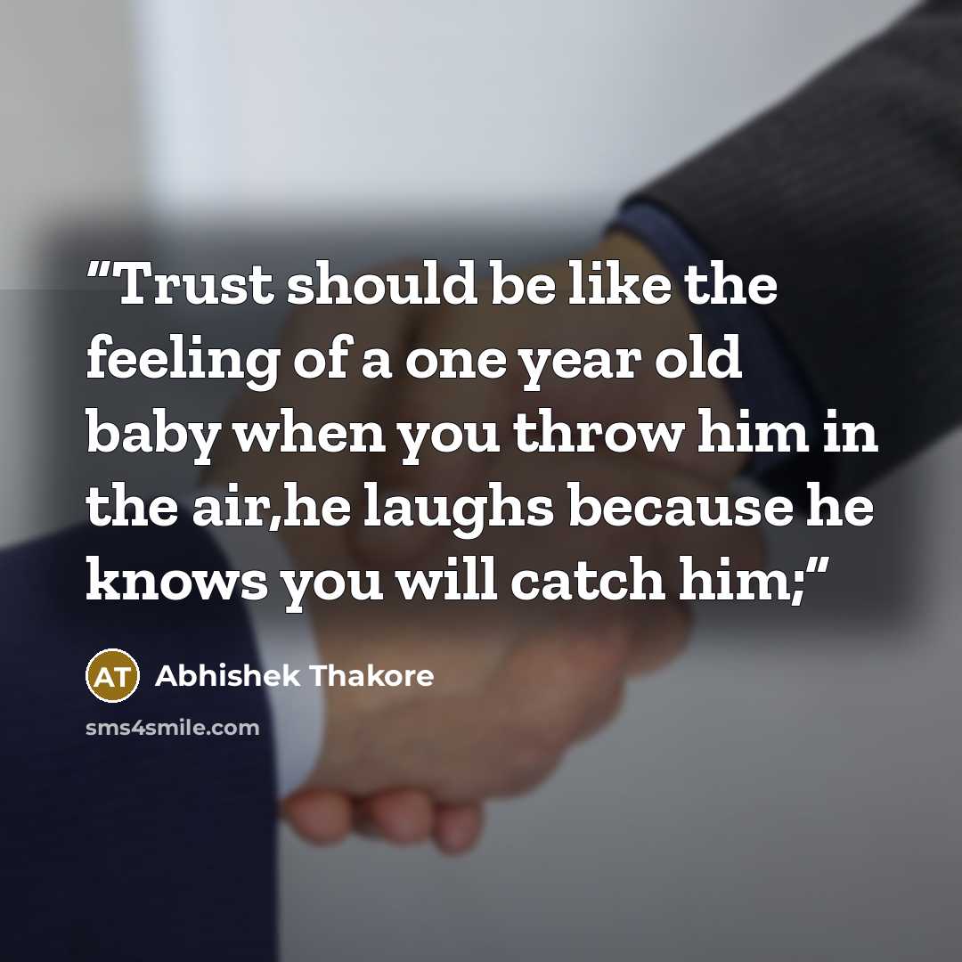 “Trust should be like the feeling of a one year old baby when you throw him in the air,he laughs because he knows you will catch him;” quote by Abhishek Thakore