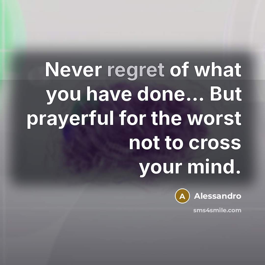 “Never regret of what you have done.... But prayerful for…” quote by Alessandro