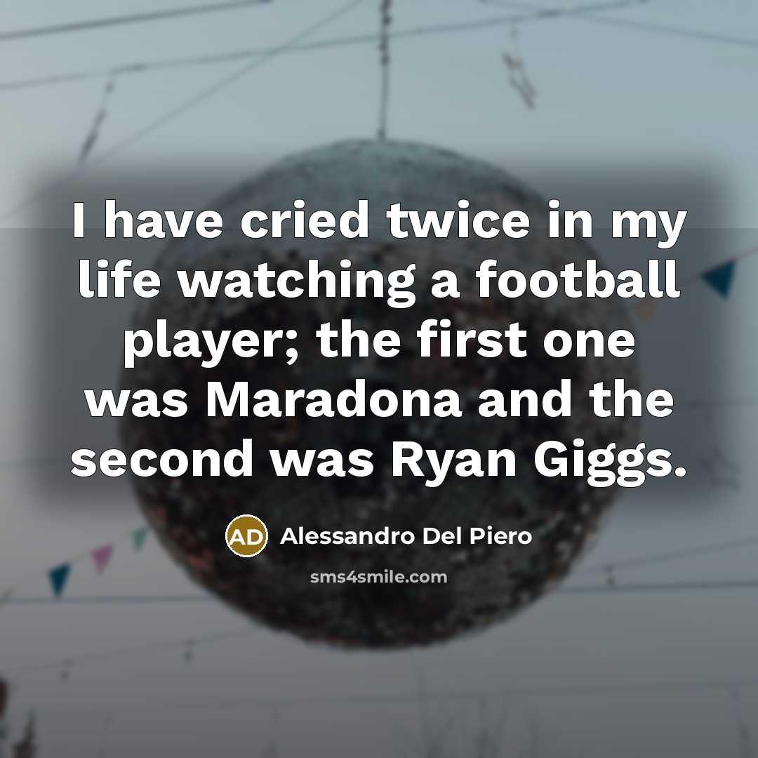 “I have cried twice in my life watching a football…” quote by Alessandro Del Piero
