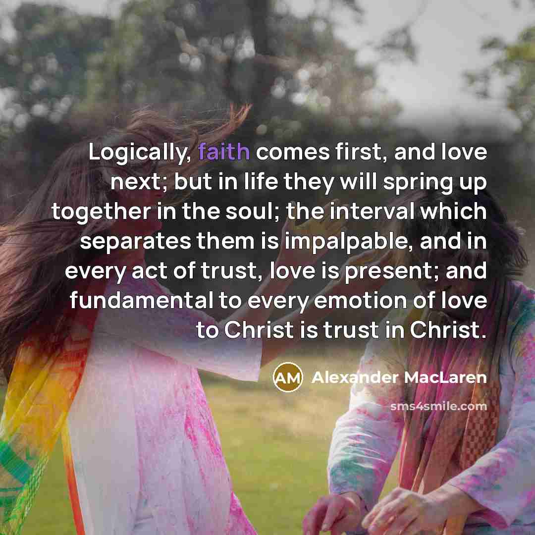 “Logically, faith comes first, and love next; but in life…” quote by Alexander MacLaren