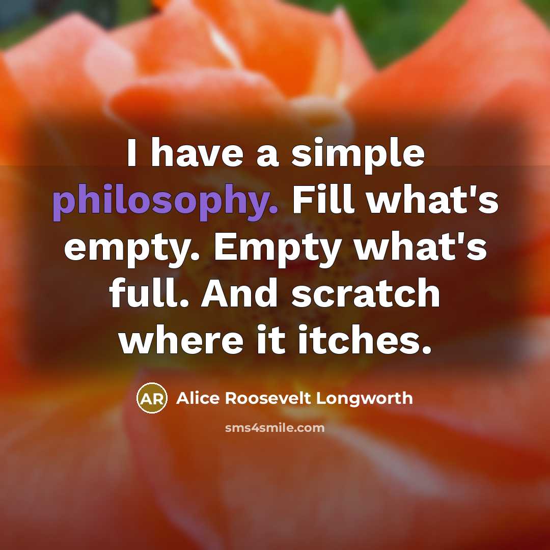 “I have a simple philosophy. Fill what's empty. Empty what's…” quote by Alice Roosevelt Longworth