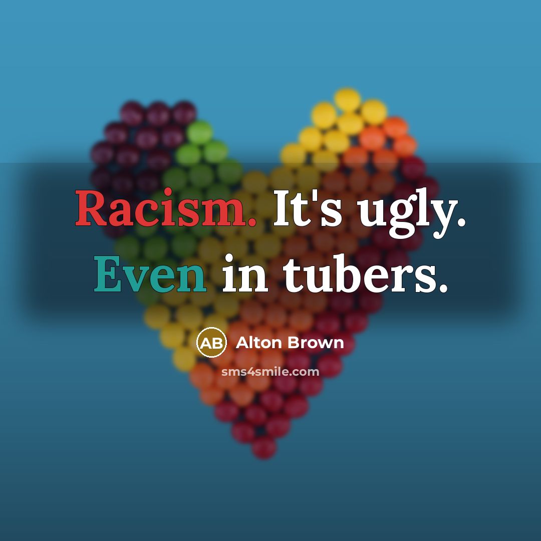 “Racism. It's ugly. Even in tubers.…” quote by Alton Brown