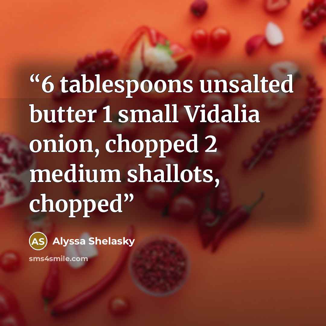 “6 tablespoons unsalted butter 1 small Vidalia onion, chopped 2 medium shallots, chopped” quote by Alyssa Shelasky