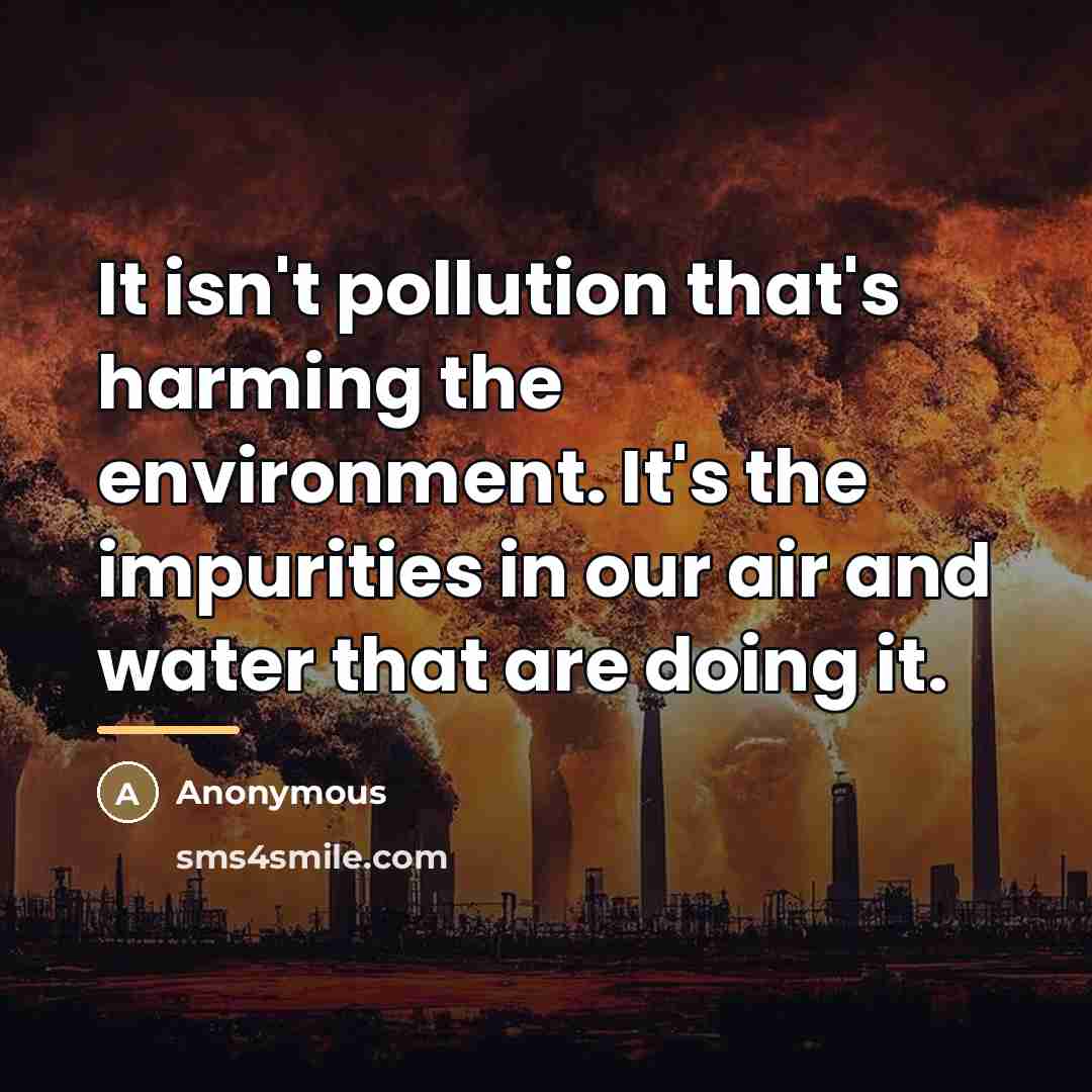 “It isn't pollution that's harming the environment. It's the impurities…” quote by Anonymous