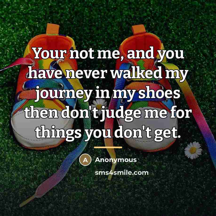 “Your not me, and you have never walked my journey…” quote by Anonymous