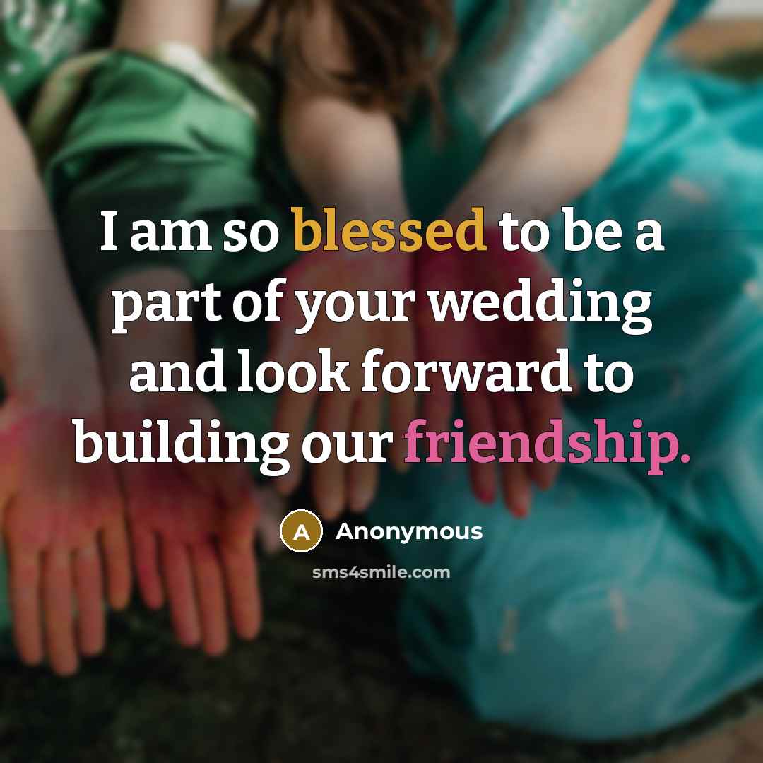 “I am so blessed to be a part of your wedding and look forward to building our friendship.” quote by Anonymous
