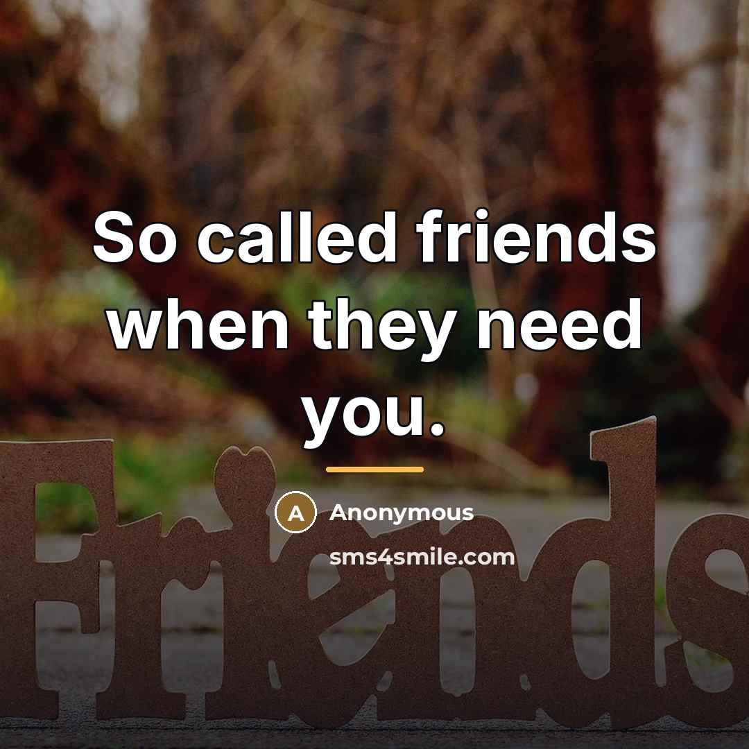 “So called friends when they need you.…” quote by Anonymous