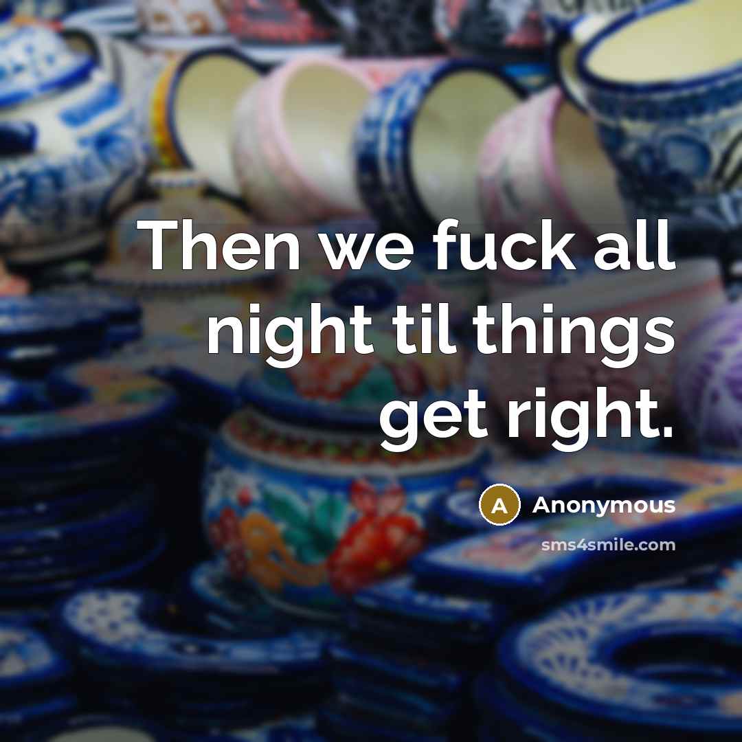 “Then we fuck all night til things get right.” quote by Anonymous