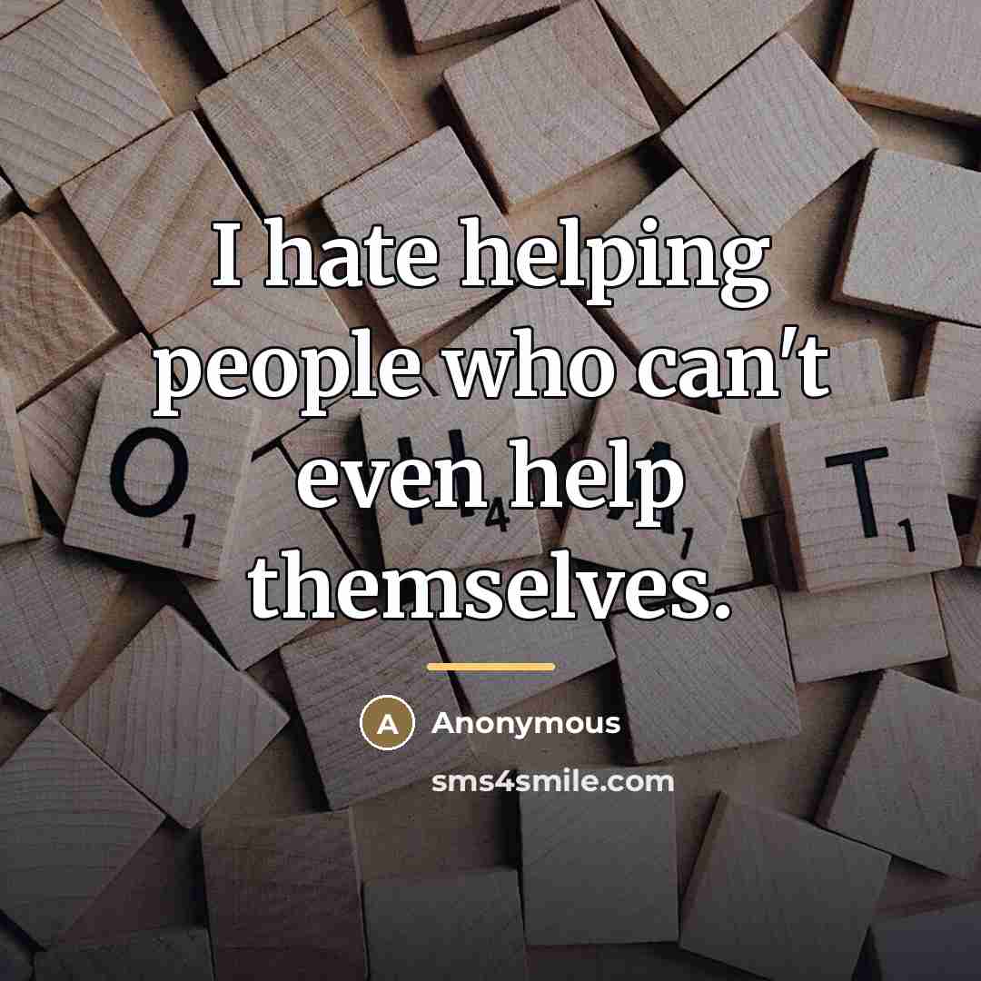 “I hate helping people who can't even help themselves.…” quote by Anonymous