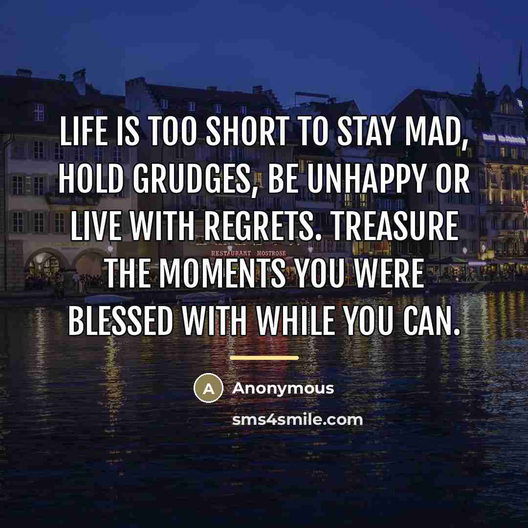 “Life is too short to stay mad, hold grudges, be…” quote by Anonymous