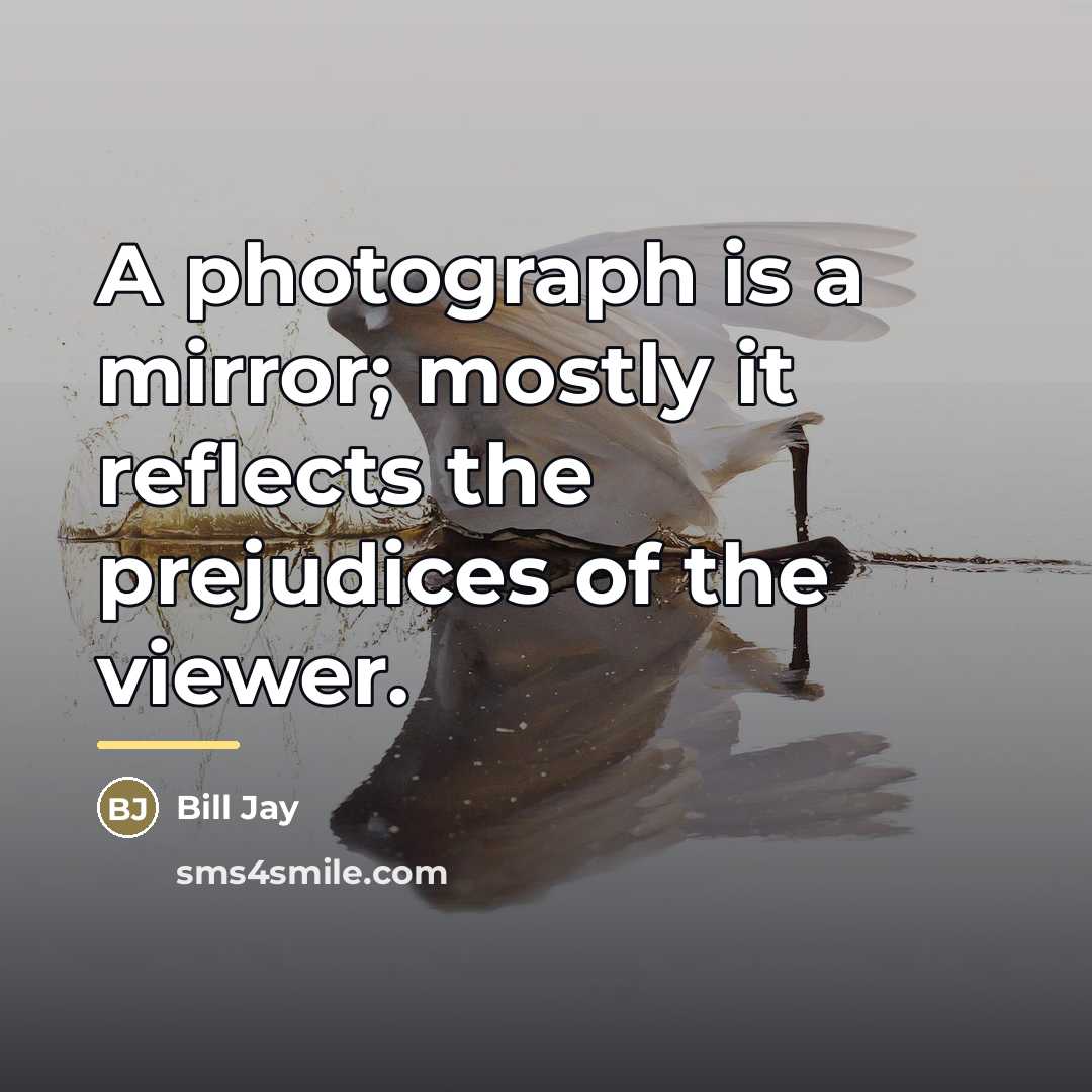“A photograph is a mirror; mostly it reflects the prejudices…” quote by Bill Jay