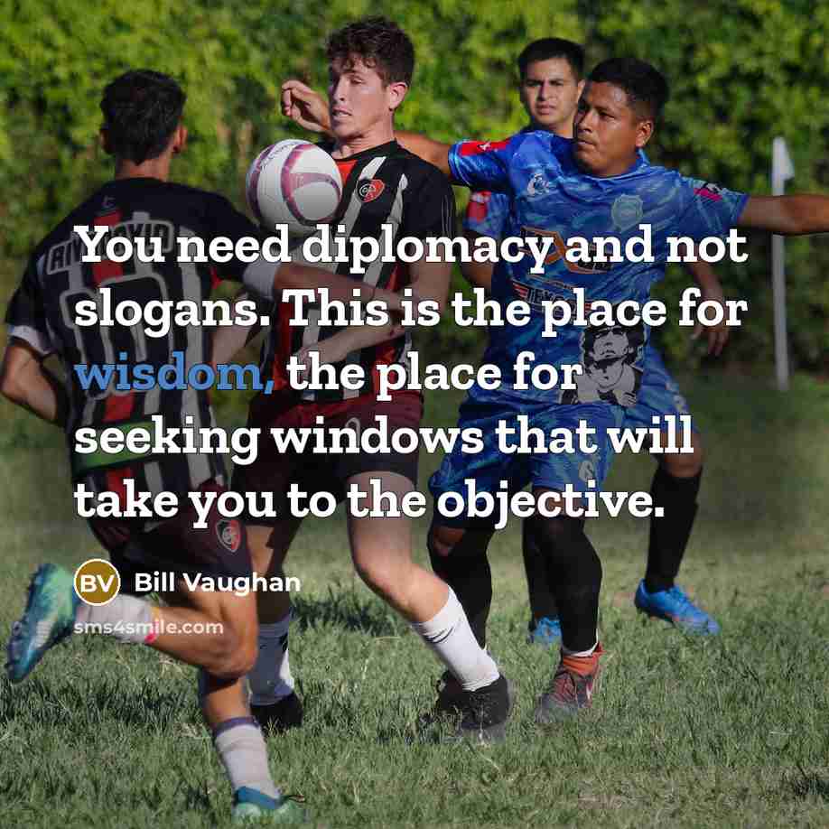 “You need diplomacy and not slogans. This is the place…” quote by Bill Vaughan