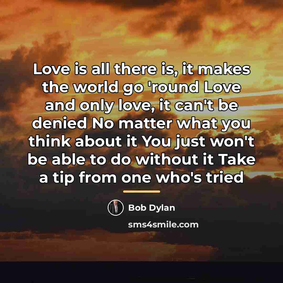 “Love is all there is, it makes the world go…” quote by Bob Dylan