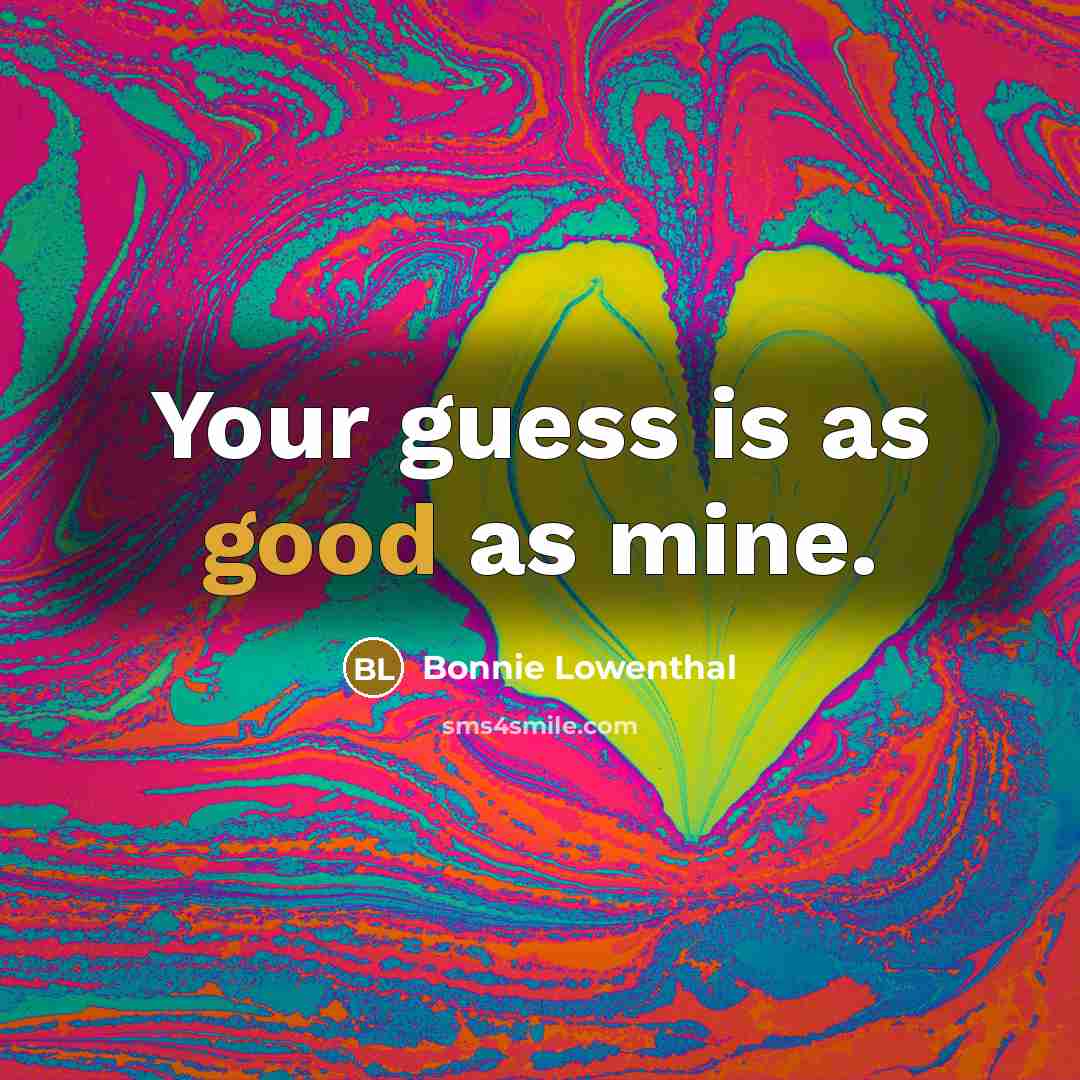 “Your guess is as good as mine.” quote by Bonnie Lowenthal