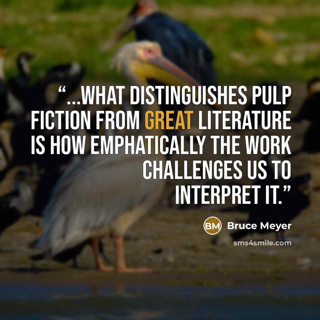 “...what distinguishes pulp fiction from great literature is how emphatically the work challenges us to interpret it.” quote by Bruce Meyer