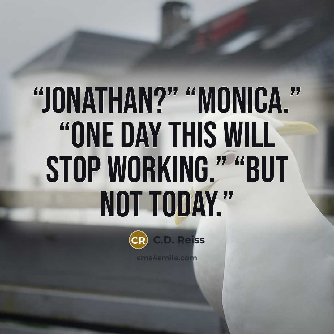“Jonathan?” “Monica.” “One day this will stop working.” “But not today.” quote by C.D. Reiss