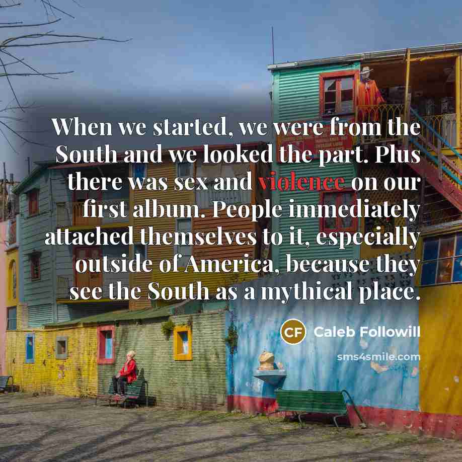 “When we started, we were from the South and we…” quote by Caleb Followill
