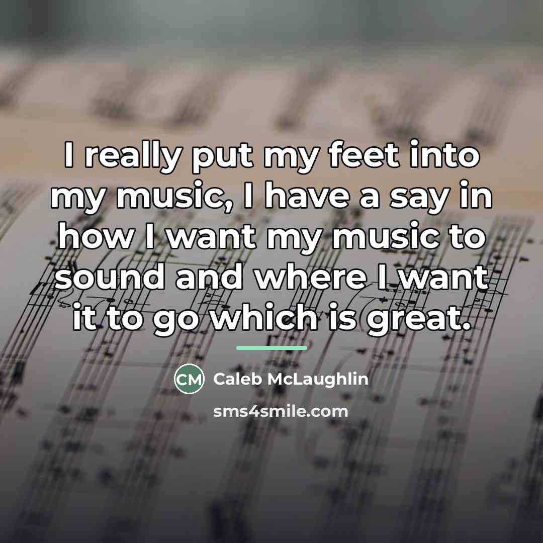 “I really put my feet into my music, I have…” quote by Caleb McLaughlin