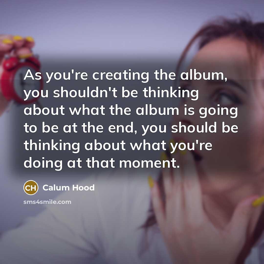 “As you're creating the album, you shouldn't be thinking about…” quote by Calum Hood