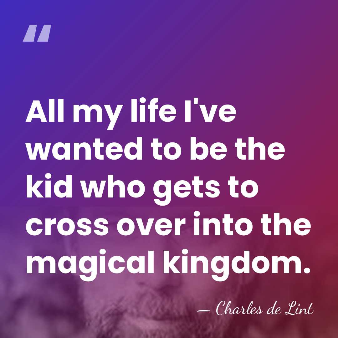 All my life I've wanted to be the kid who gets to&hellip; - Charles de Lint