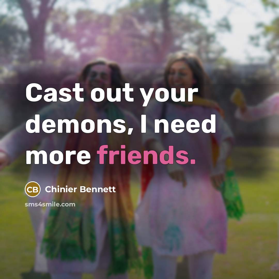 “Cast out your demons, I need more friends.” quote by Chinier Bennett