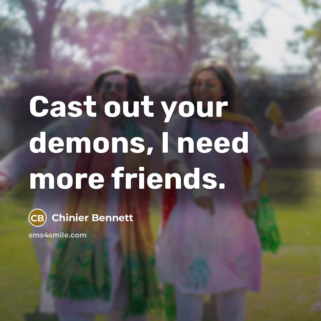 “Cast out your demons, I need more friends.…” quote by Chinier Bennett