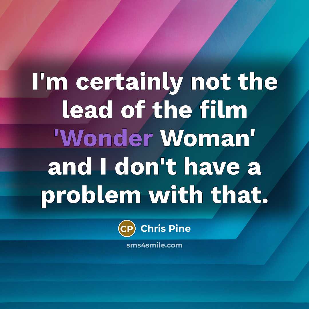 “I'm certainly not the lead of the film 'Wonder Woman'…” quote by Chris Pine