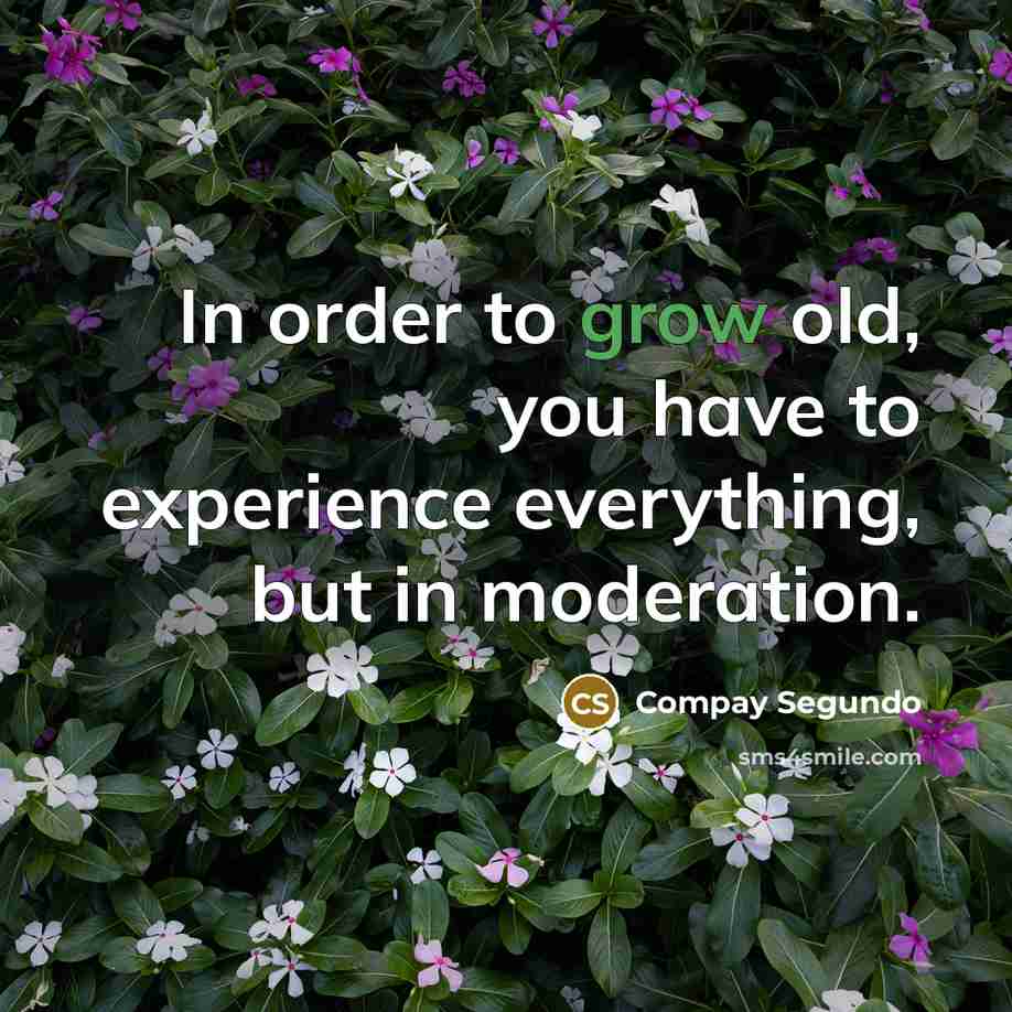 “In order to grow old, you have to experience everything,…” quote by Compay Segundo