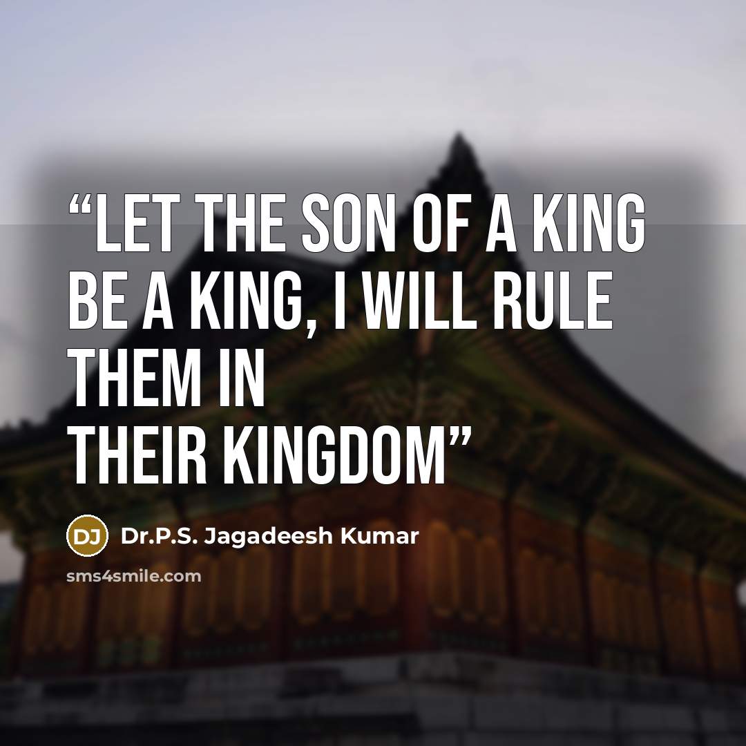“Let the son of a king be a king, I will rule them in their kingdom” quote by Dr.P.S. Jagadeesh Kumar