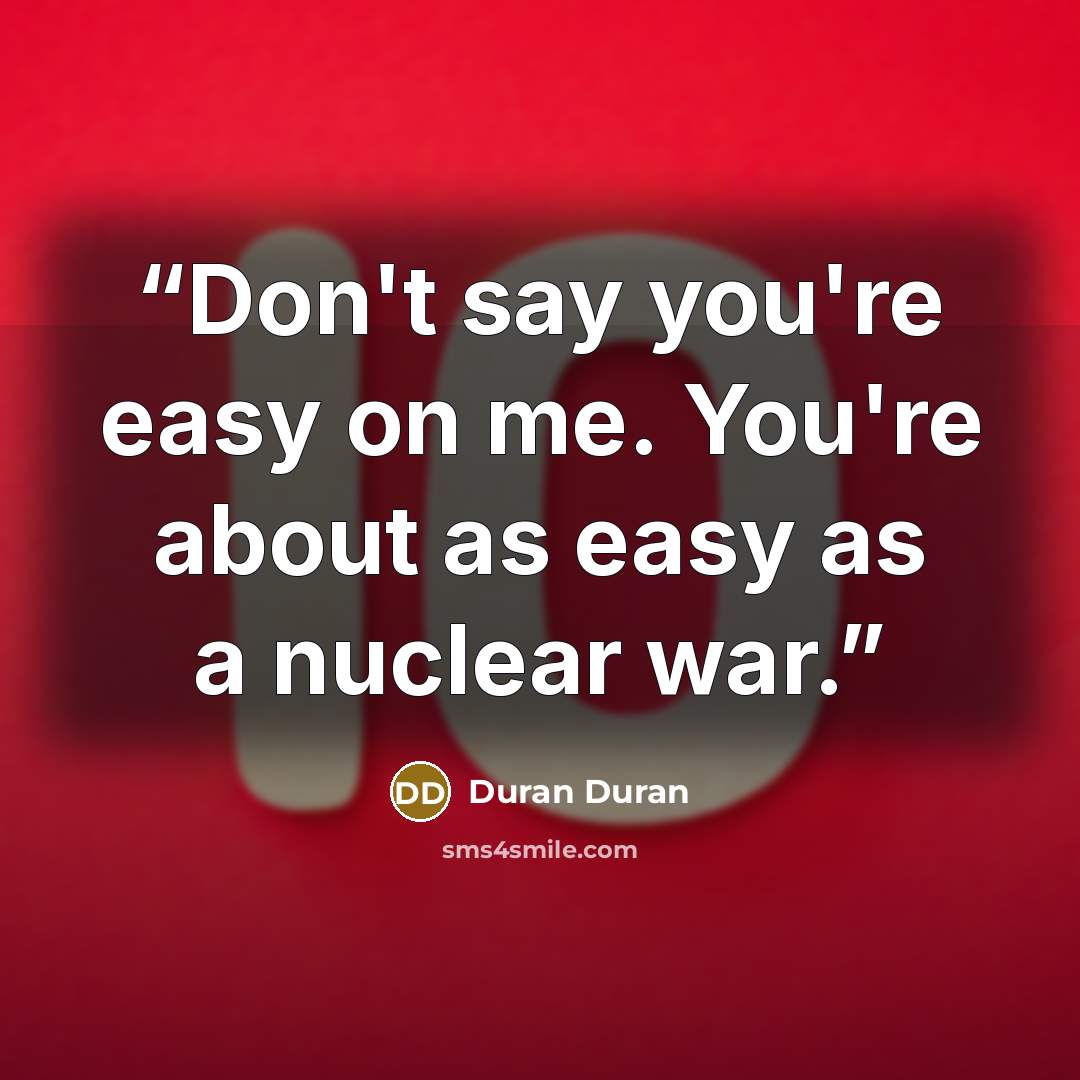 “Don't say you're easy on me. You're about as easy as a nuclear war.” quote by Duran Duran