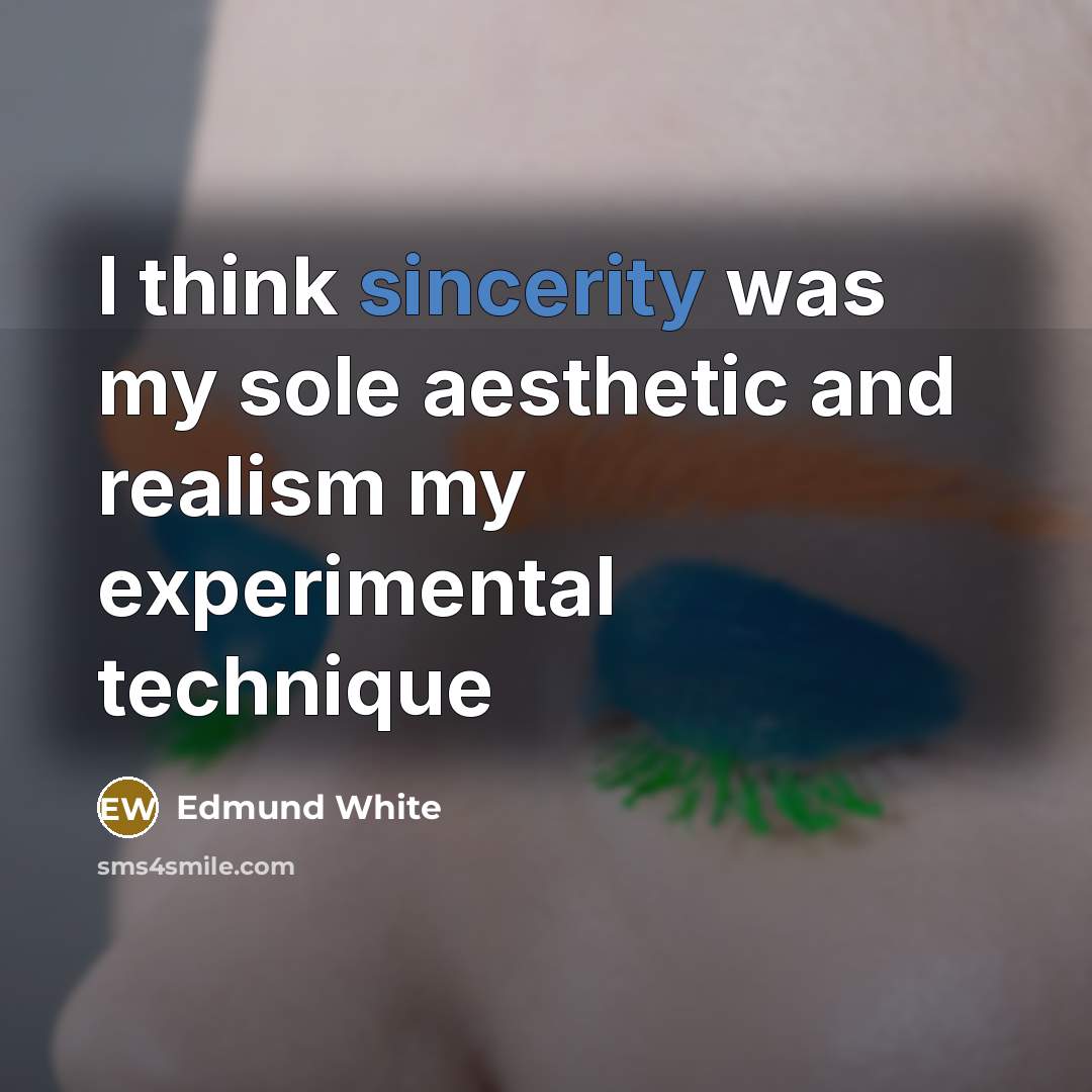 “I think sincerity was my sole aesthetic and realism my…” quote by Edmund White
