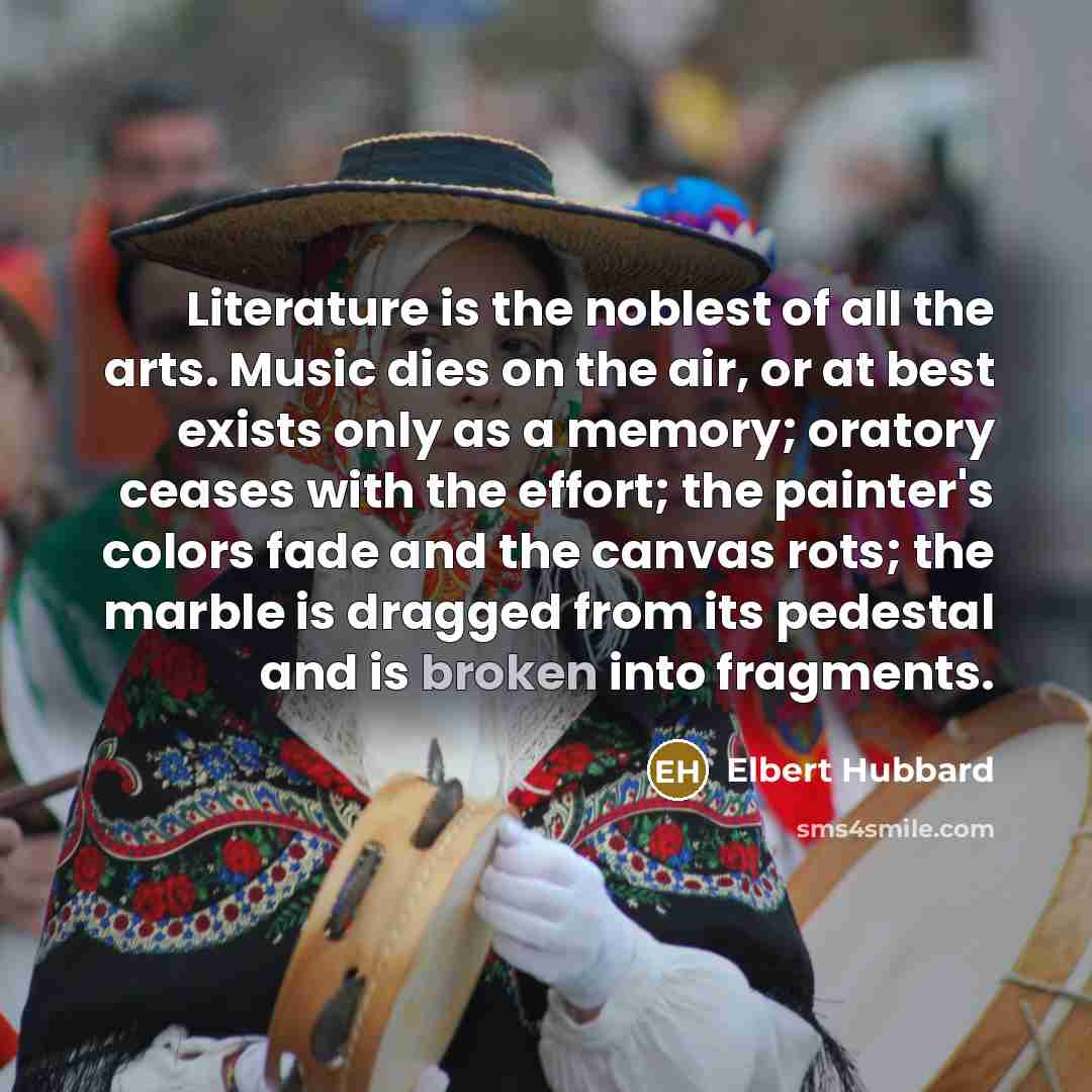“Literature is the noblest of all the arts. Music dies…” quote by Elbert Hubbard
