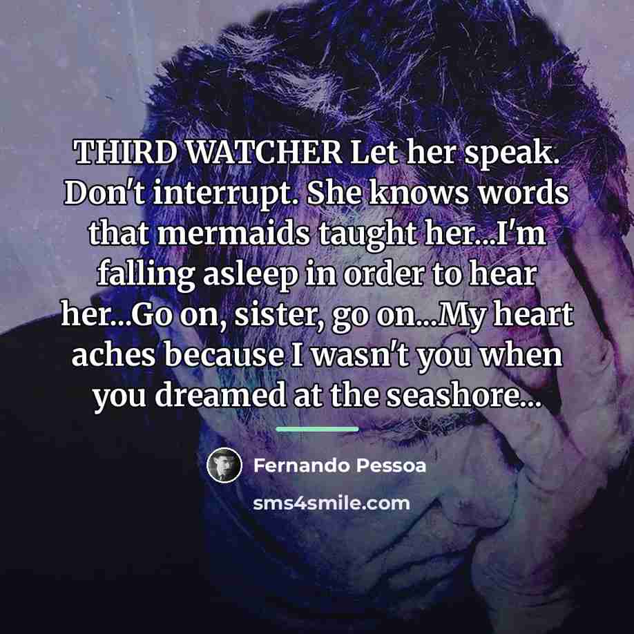 “THIRD WATCHER Let her speak. Don't interrupt. She knows words…” quote by Fernando Pessoa