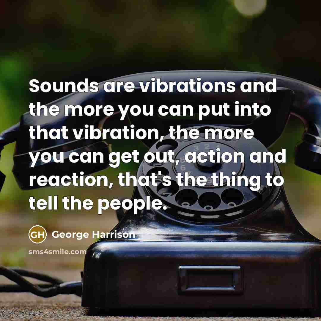 “Sounds are vibrations and the more you can put into…” quote by George Harrison