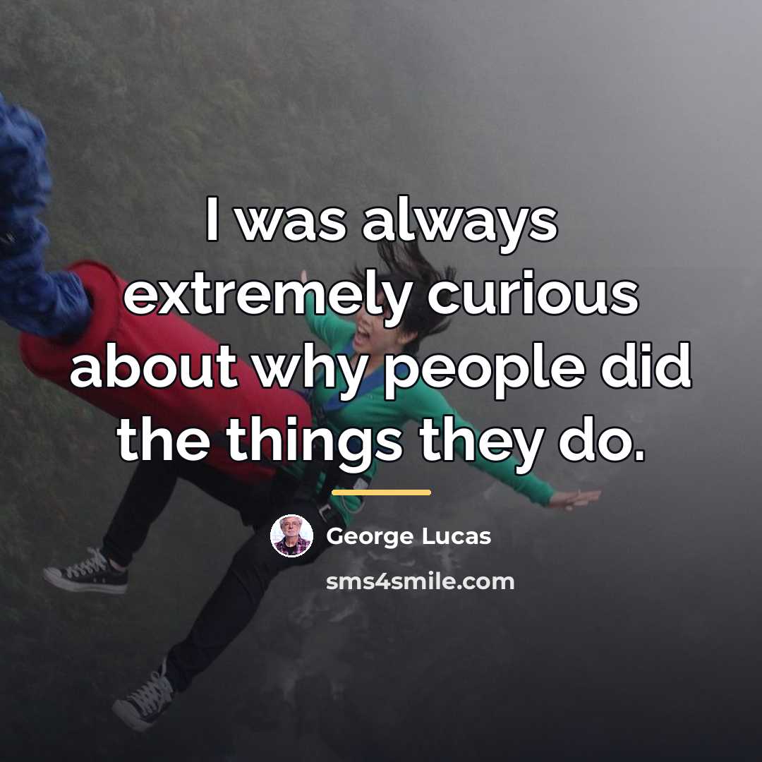“I was always extremely curious about why people did the…” quote by George Lucas