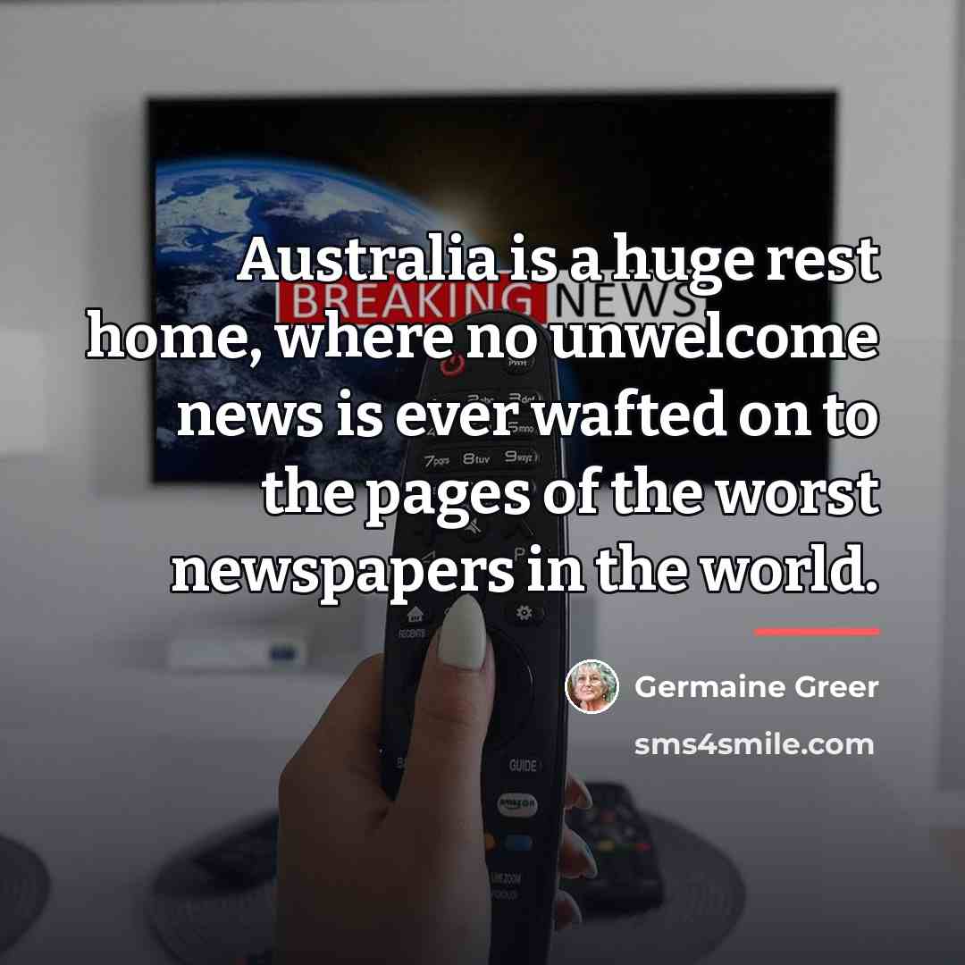 “Australia is a huge rest home, where no unwelcome news…” quote by Germaine Greer