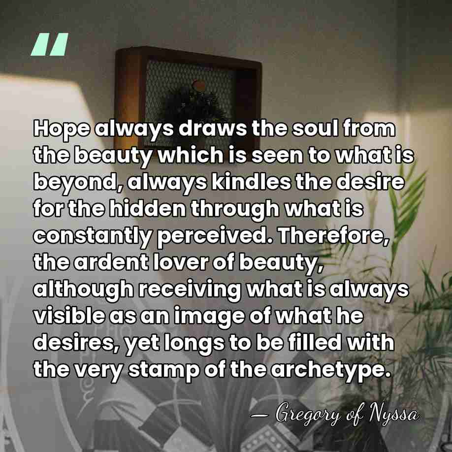 Hope always draws the soul from the beauty which is seen to&hellip; - Gregory of Nyssa