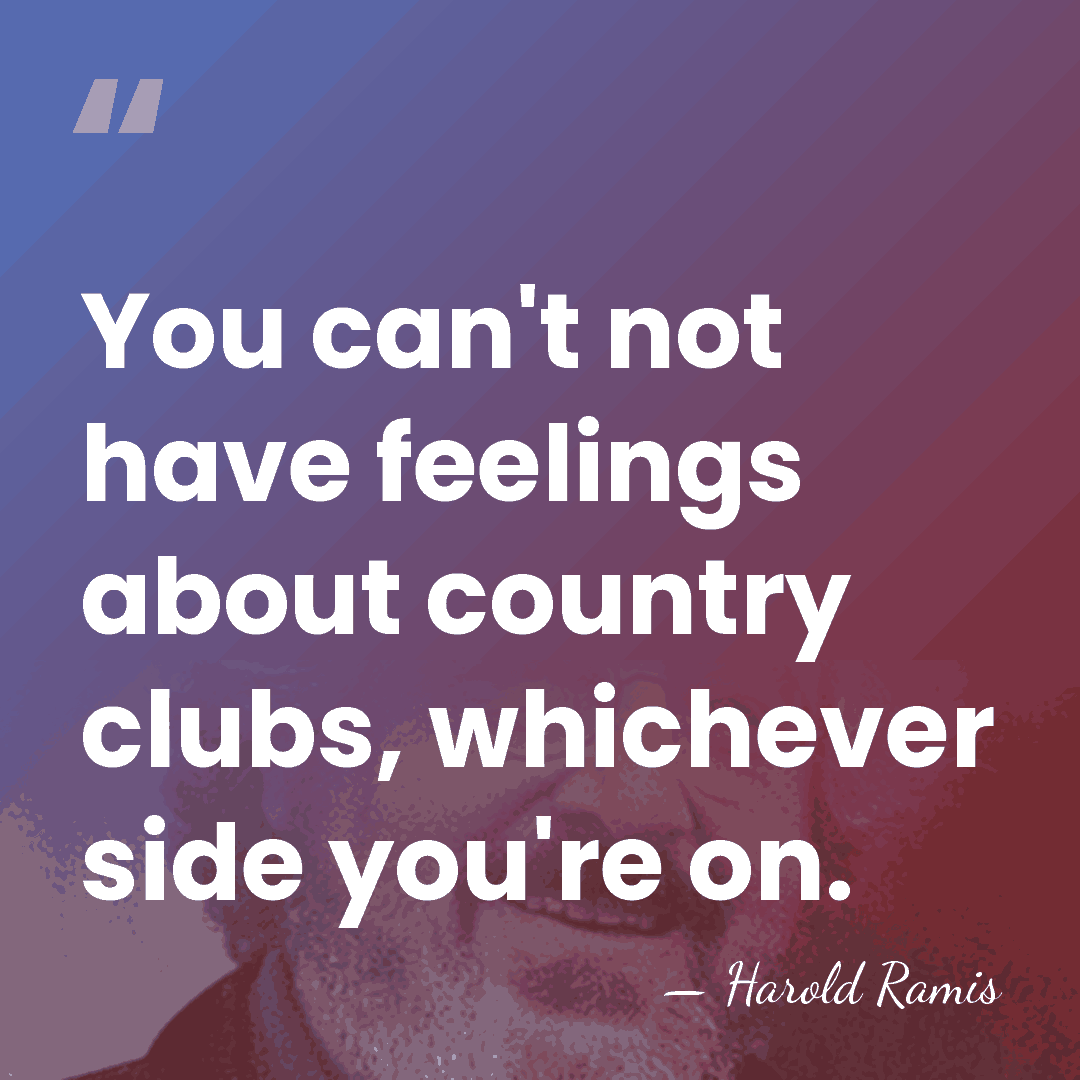 You can't not have feelings about country clubs, whichever side you're on. - Harold Ramis