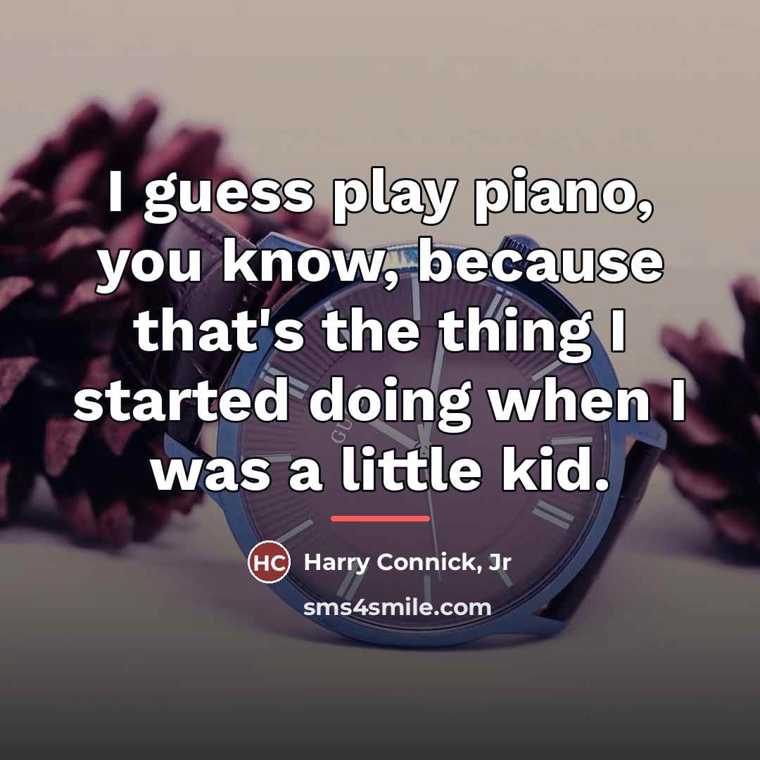 “I guess play piano, you know, because that's the thing…” quote by Harry Connick, Jr